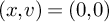 left parenthesis x comma v right parenthesis equals left parenthesis 0 comma 0 right parenthesis