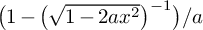 left parenthesis 1 minus left parenthesis StartRoot 1 minus 2 a x squared EndRoot right parenthesis Superscript negative 1 Baseline right parenthesis divided by a