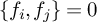 StartSet f Subscript i Baseline comma f Subscript j Baseline EndSet equals 0