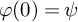 phi left parenthesis 0 right parenthesis equals psi