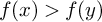 f left parenthesis x right parenthesis greater than f left parenthesis y right parenthesis