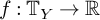 f colon upper T Subscript upper Y Baseline right arrow double struck upper R