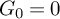 upper G 0 equals 0