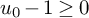 u 0 minus 1 greater than or equals 0