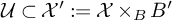 script upper U subset of script upper X prime colon equals script upper X times Subscript upper B Baseline upper B prime