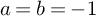 a equals b equals negative 1