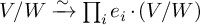 upper V divided by upper W backslash xrightarrow tilde product Underscript i Endscripts e Subscript i Baseline dot left parenthesis upper V divided by upper W right parenthesis
