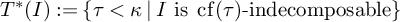 upper T Superscript asterisk Baseline left parenthesis upper I right parenthesis colon equals StartSet tau less than kappa vertical bar upper I is backslash operatorname c f left parenthesis tau right parenthesis minus indecomposable EndSet
