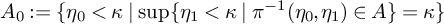 upper A 0 colon equals StartSet eta 0 less than kappa vertical bar ModifyingBelow sup With left brace EndSet eta 1 less than kappa vertical bar pi Superscript negative 1 Baseline left parenthesis eta 0 comma eta 1 right parenthesis element of upper A right brace equals kappa right brace
