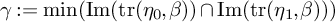 gamma colon equals min left parenthesis backslash o p e r a t o r n a m e backslash c o d e x upper F o n t upper R o m a n im left parenthesis backslash o p e r a t o r n a m e backslash c o d e x upper F o n t upper R o m a n trace left parenthesis eta 0 comma beta right parenthesis right parenthesis intersection backslash o p e r a t o r n a m e backslash c o d e x upper F o n t upper R o m a n im left parenthesis backslash o p e r a t o r n a m e backslash c o d e x upper F o n t upper R o m a n trace left parenthesis eta 1 comma beta right parenthesis right parenthesis right parenthesis