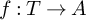 f colon upper T right arrow upper A