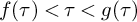 f left parenthesis tau right parenthesis less than tau less than g left parenthesis tau right parenthesis