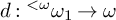 d colon Superscript less than omega Baseline omega 1 right arrow omega