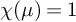 chi left parenthesis mu right parenthesis equals 1