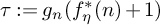 tau colon equals g Subscript n Baseline left parenthesis f Subscript eta Superscript asterisk Baseline left parenthesis n right parenthesis plus 1 right parenthesis