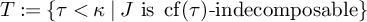 upper T colon equals StartSet tau less than kappa vertical bar upper J is backslash operatorname c f left parenthesis tau right parenthesis minus indecomposable EndSet