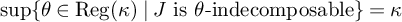ModifyingBelow sup With left brace right brace theta element of backslash operatorname upper R e g left parenthesis kappa right parenthesis vertical bar upper J is theta minus indecomposable right brace equals kappa