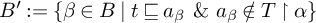 upper B prime colon equals left brace beta element of upper B vertical bar t square image of or equal to a Subscript beta Baseline backslash space ampersand backslash space a Subscript beta Baseline not an element of upper T up harpoon with barb right alpha right brace