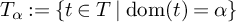 upper T Subscript alpha Baseline colon equals StartSet t element of upper T vertical bar backslash operatorname d o m left parenthesis t right parenthesis equals alpha EndSet