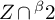 upper Z intersection Superscript beta Baseline 2