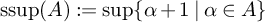 backslash operatorname s s u p left parenthesis upper A right parenthesis colon equals ModifyingBelow sup With left brace right brace alpha plus 1 vertical bar alpha element of upper A right brace