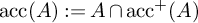 backslash operatorname a c c left parenthesis upper A right parenthesis colon equals upper A intersection backslash operatorname a c c Superscript plus Baseline left parenthesis upper A right parenthesis