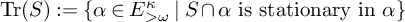 backslash operatorname trace left parenthesis upper S right parenthesis colon equals StartSet alpha element of upper E Subscript greater than omega Superscript kappa Baseline vertical bar upper S intersection alpha isstationaryin alpha EndSet