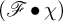 left parenthesis script upper F bullet chi right parenthesis