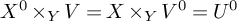 upper X Superscript 0 Baseline times Subscript upper Y Baseline upper V equals upper X times Subscript upper Y Baseline upper V Superscript 0 Baseline equals upper U Superscript 0