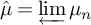 ModifyingAbove mu With caret equals backslash varprojlim mu Subscript n