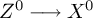 upper Z Superscript 0 Baseline long right arrow upper X Superscript 0