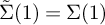 ModifyingAbove upper Sigma With tilde left parenthesis 1 right parenthesis equals upper Sigma left parenthesis 1 right parenthesis