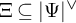 upper Xi subset of or equal to StartAbsoluteValue upper Psi EndAbsoluteValue Superscript or