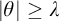 StartAbsoluteValue theta EndAbsoluteValue greater than or equals lamda
