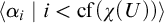 left angle bracket alpha Subscript i Baseline vertical bar i less than cf left parenthesis chi left parenthesis upper U right parenthesis right parenthesis right angle bracket
