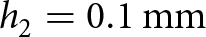 h 2 equals 0.1 mm