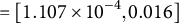 equals left bracket 1.107 times 10 Superscript negative 4 Baseline comma 0.016 right bracket