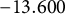 negative 13.600