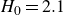 upper H 0 equals 2.1