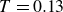 upper T equals 0.13