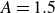 upper A equals 1.5
