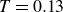 upper T equals 0.13