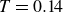 upper T equals 0.14
