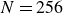 upper N equals 256
