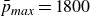 p overbar Subscript m a x Baseline equals 1800