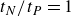 t Subscript upper N Baseline divided by t Subscript upper P Baseline equals 1
