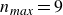 n Subscript m a x Baseline equals 9