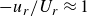 minus u Subscript r Baseline divided by upper U Subscript r Baseline almost equals 1