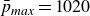 p overbar Subscript m a x Baseline equals 1020