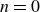 n equals 0